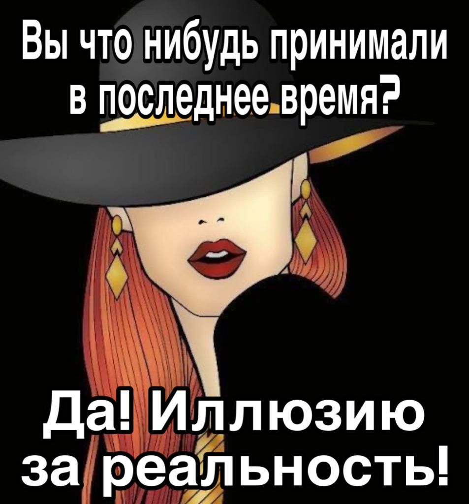 Вы что нибудь принимали в последнеевремя зб Ж Да Иллюзию за реальность
