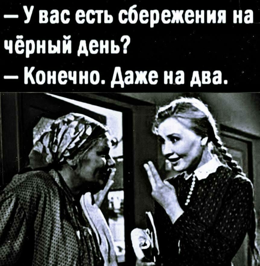 У вас есть сбережения на чёрный день Конечно даже на два