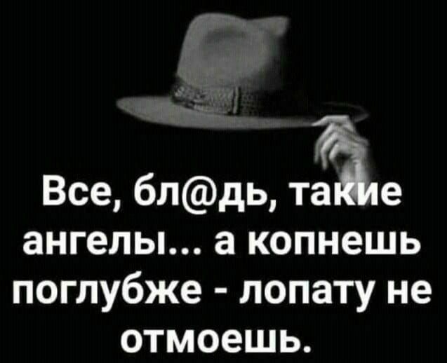 Все блдь тіе ангелы а копнешь поглубже лопату не отмоешь