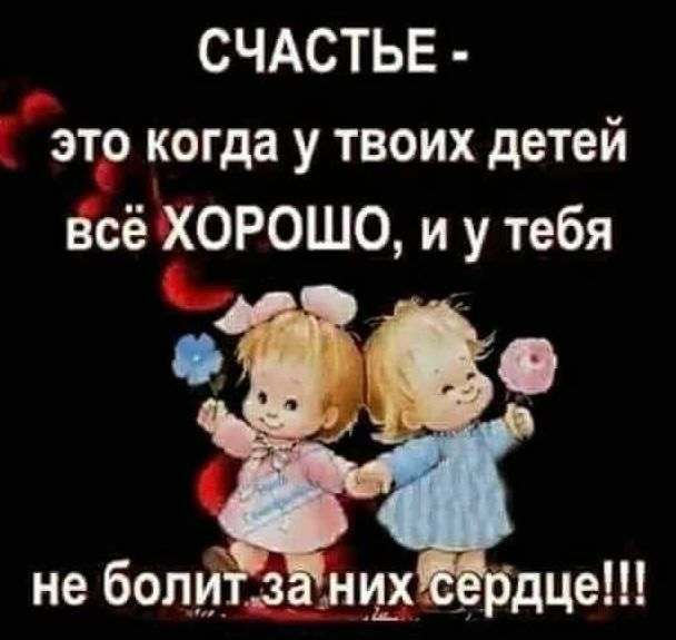 СЧАСТЬЕ это когда у твоих детей всё ХОРОШО и у тебя