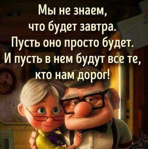 Мы не знаем что будет завтра Пусть оно просто будет И пусть в нем будут в те кто нам дорог