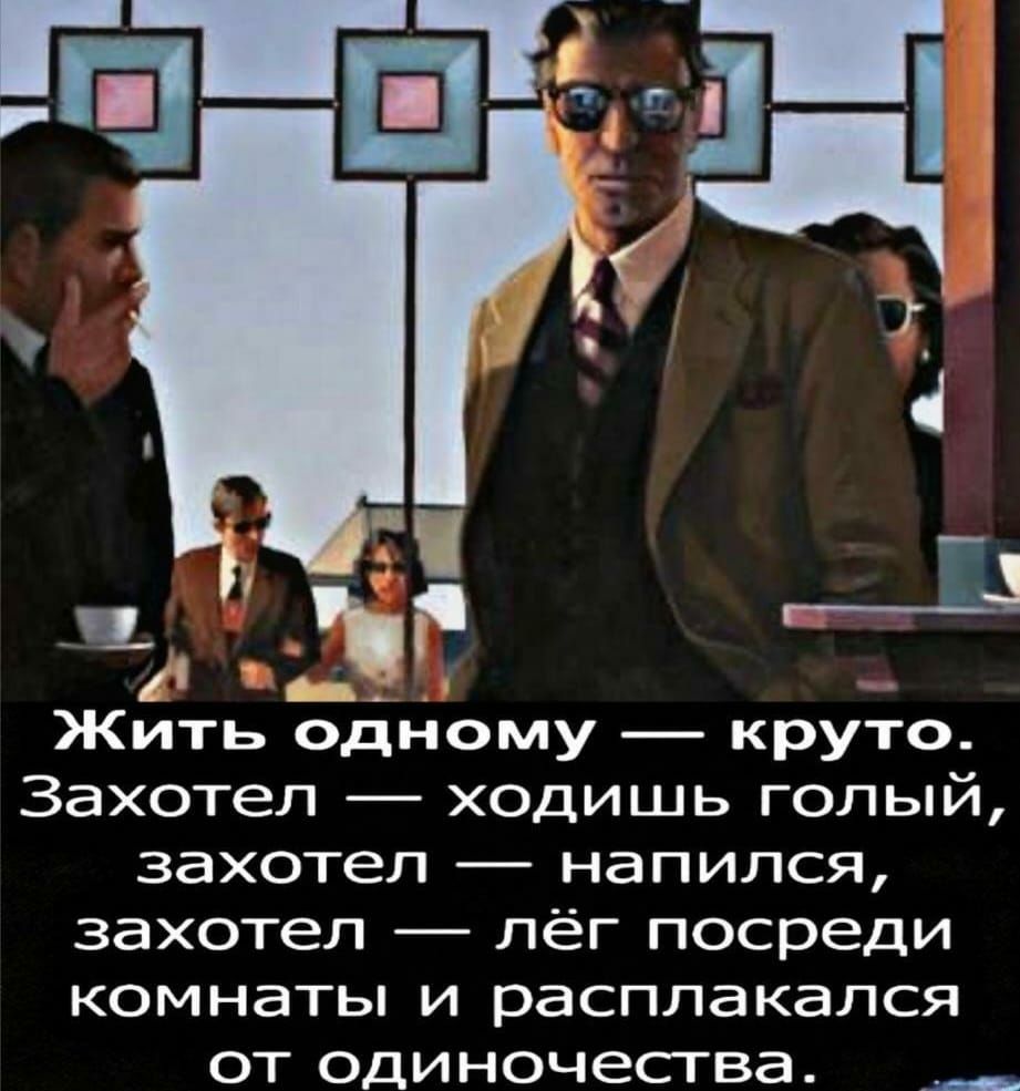 Жить одному _ круто Захотел ходишь голый захотел напился захотел лёг посреди комнаты и расплакался от одиночества __