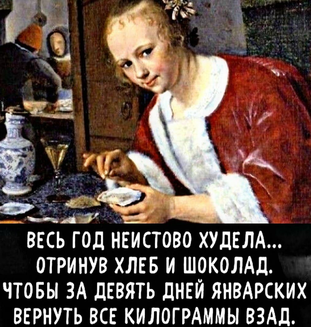 ВЕСЬ ГОД НЕИСТОВО ХУдЕЛА ОТРИНУВ ХЛЕБ И ШОКОЛАД ЧТОБЫ ЗА дЕВЯТЬ дНЕЙ ЯНВАРСКИХ ВЕРНУТЬ ВСЕ КИЛОГРАММЫ ВЗАд