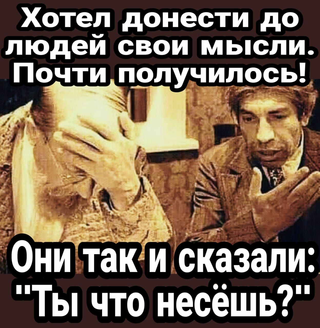 Хотел донести до людей свои мысли Почти прпучилось 7 Они так и сказаЛи Гы что несёшь