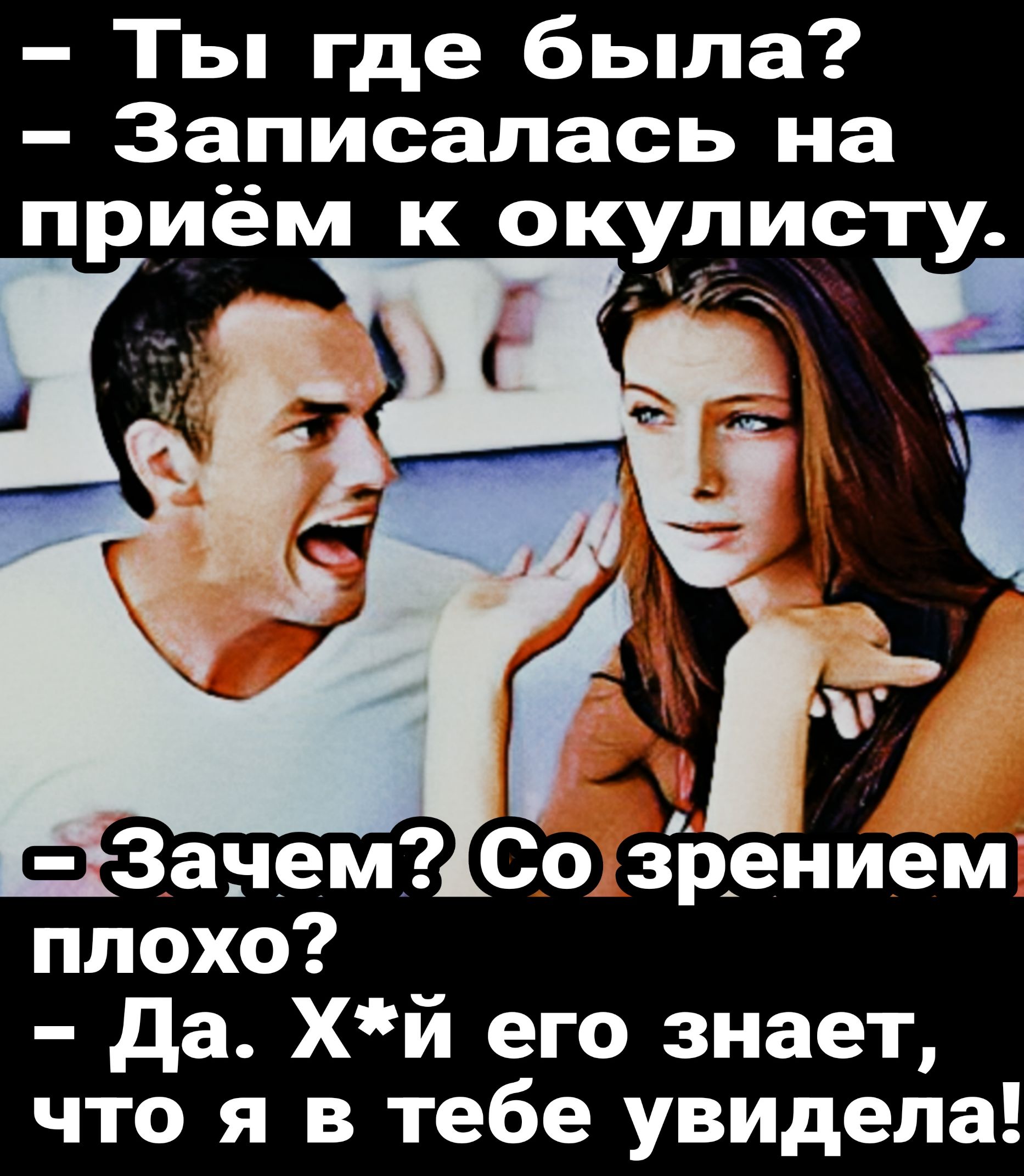Ты где была Записалась на приём к окулисту _ м Со зрением плохо да хй его знает что я в тебе увидела
