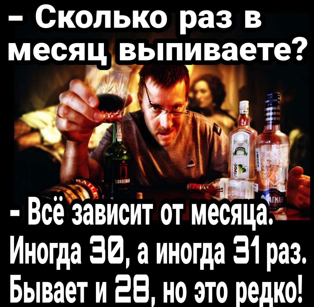 Сколько раз в месяц выпиваете две ЧЁ _ Всё зависит от месяц Иногда 30 а иногда 31 раз Бывает и 28 но это редко