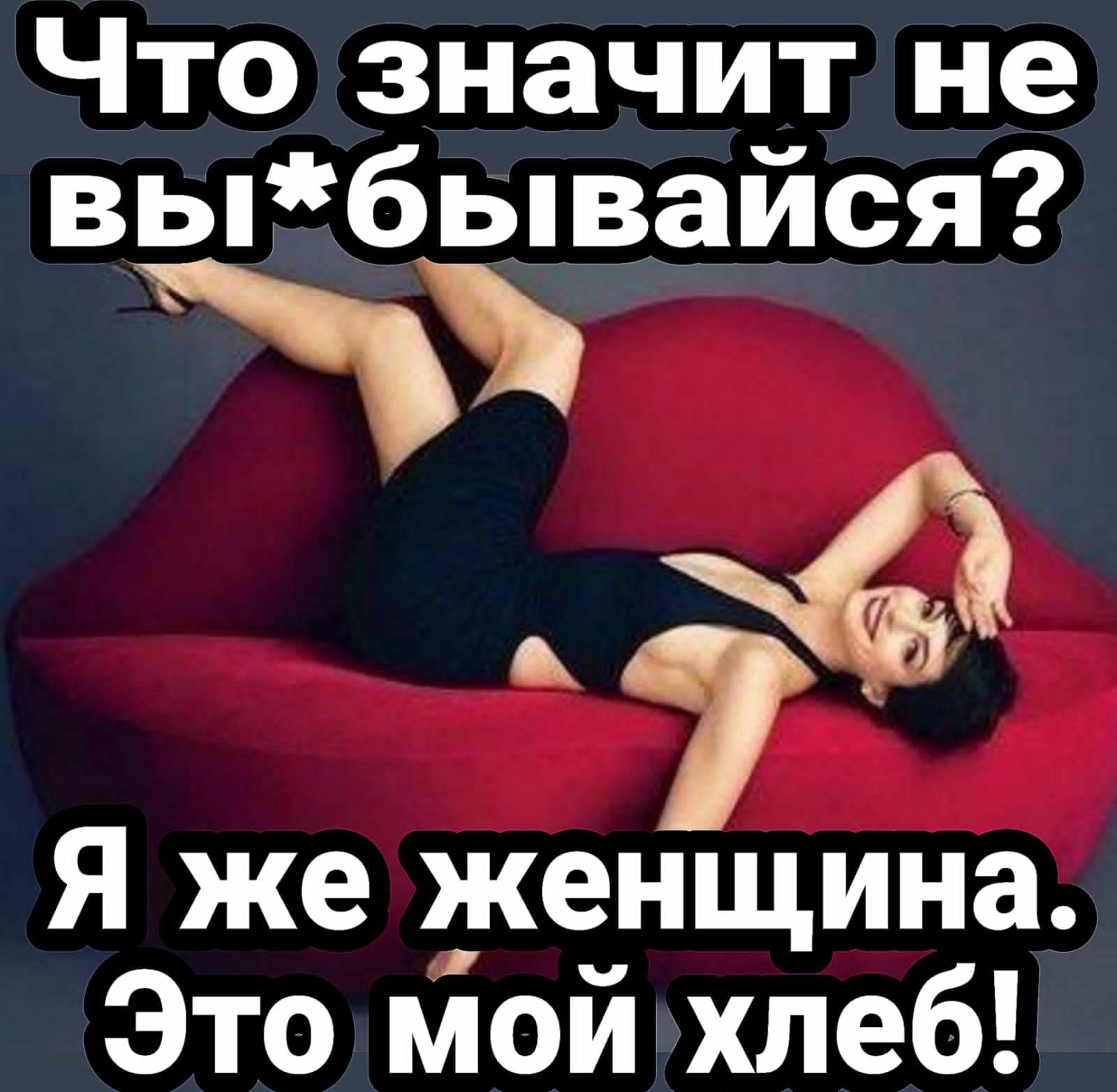 Что значит не выбывайся 4 Я же женщина Это мои хлеб