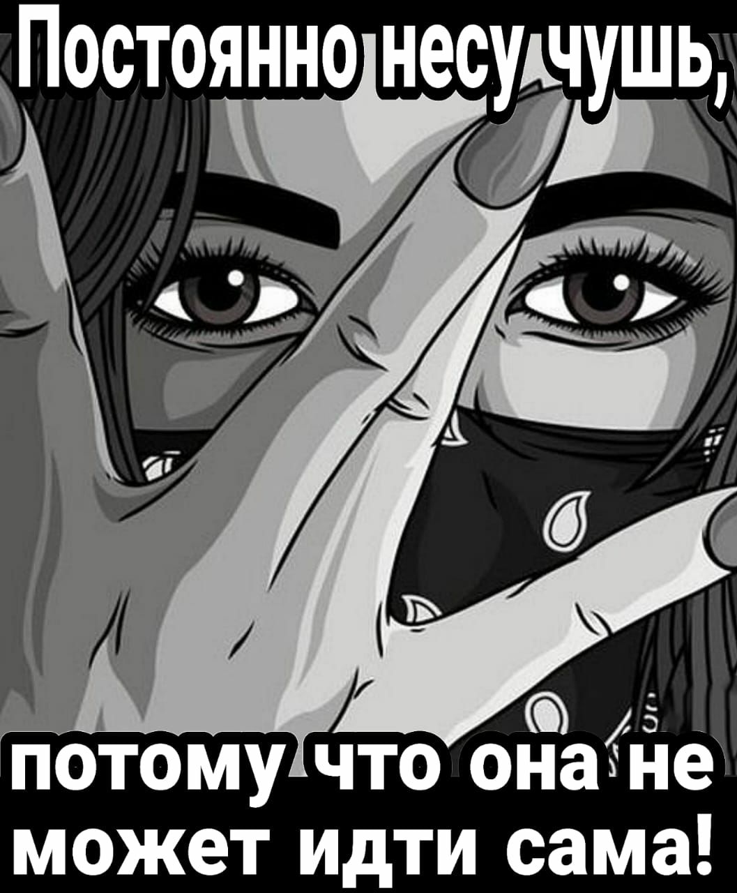 Постоянно несущушь ф Ё ПОТОМУ что онаЁне может ИдТИ сама