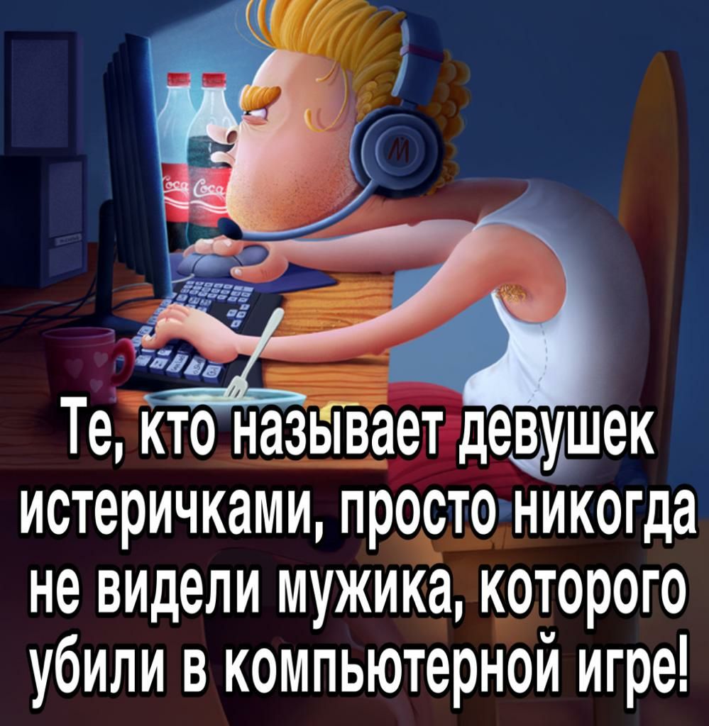 Те кто называет дезишек истеричками просто никогда не видели мужика которого убили в компьютерной игре