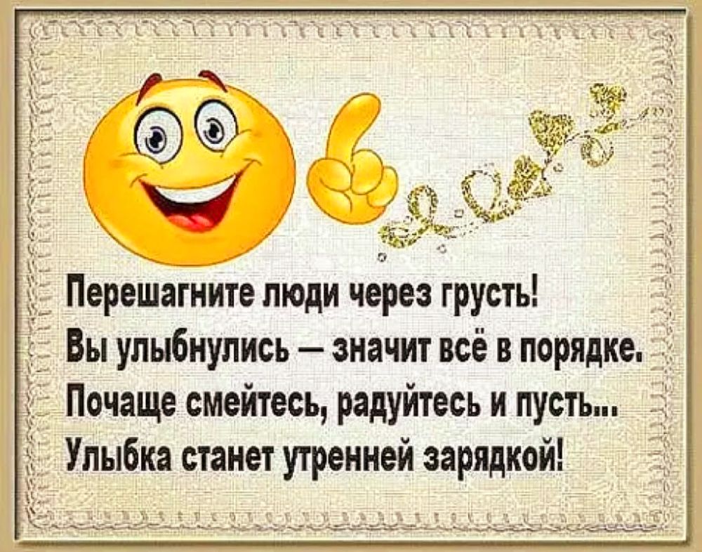 ПерешаЁите люди через грусть Вы упыбнупись значит всё в порядке __ Почаще смейтесь радуйтесь и пусть Улыбка станет утренней зарядкой