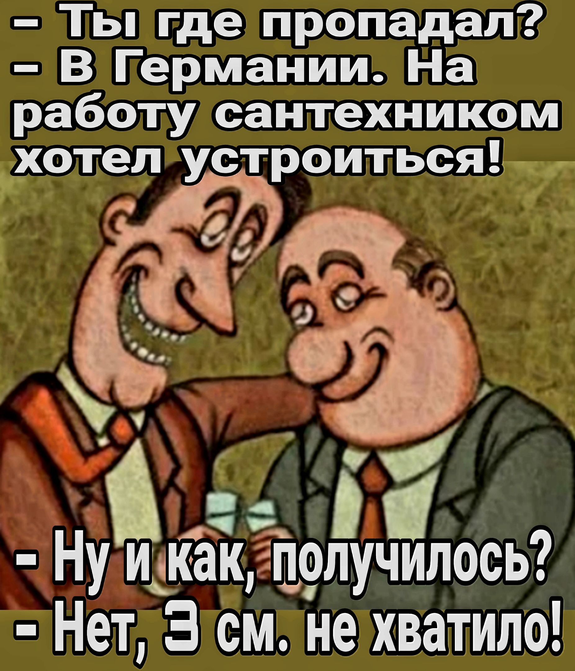 Ты где пропадал В Германии На работу сантехником хотел устроиться НуЁкакЁпмумюсь Нет 3 см не хватило