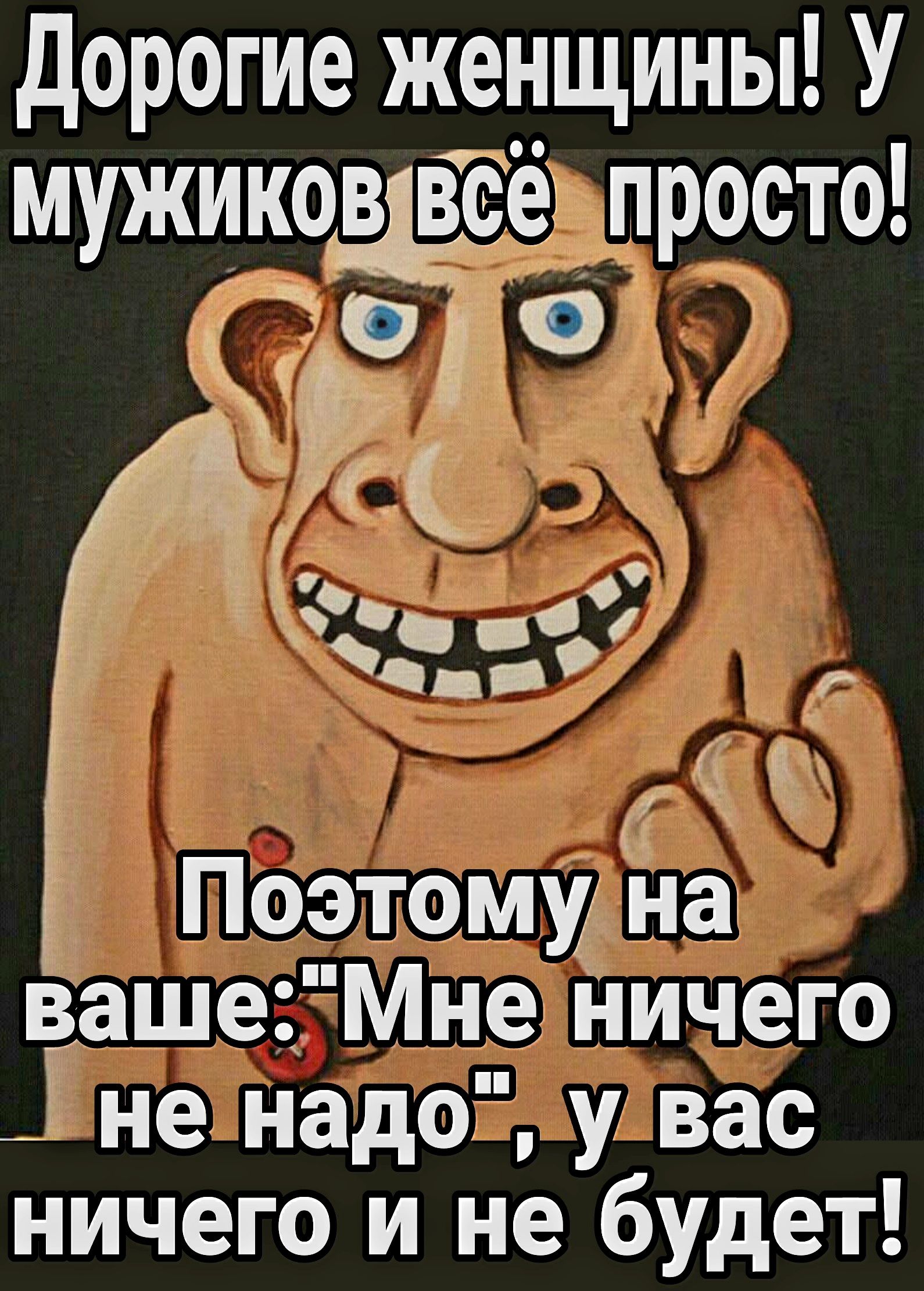 дорогие женщины У мужикодйе просто Поэтому на вашеМНе Ничего не надо у вас ничего и не будет