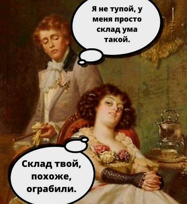 я не тупой у меня просто склад ума Склад твой похоже оГРабипиЛі