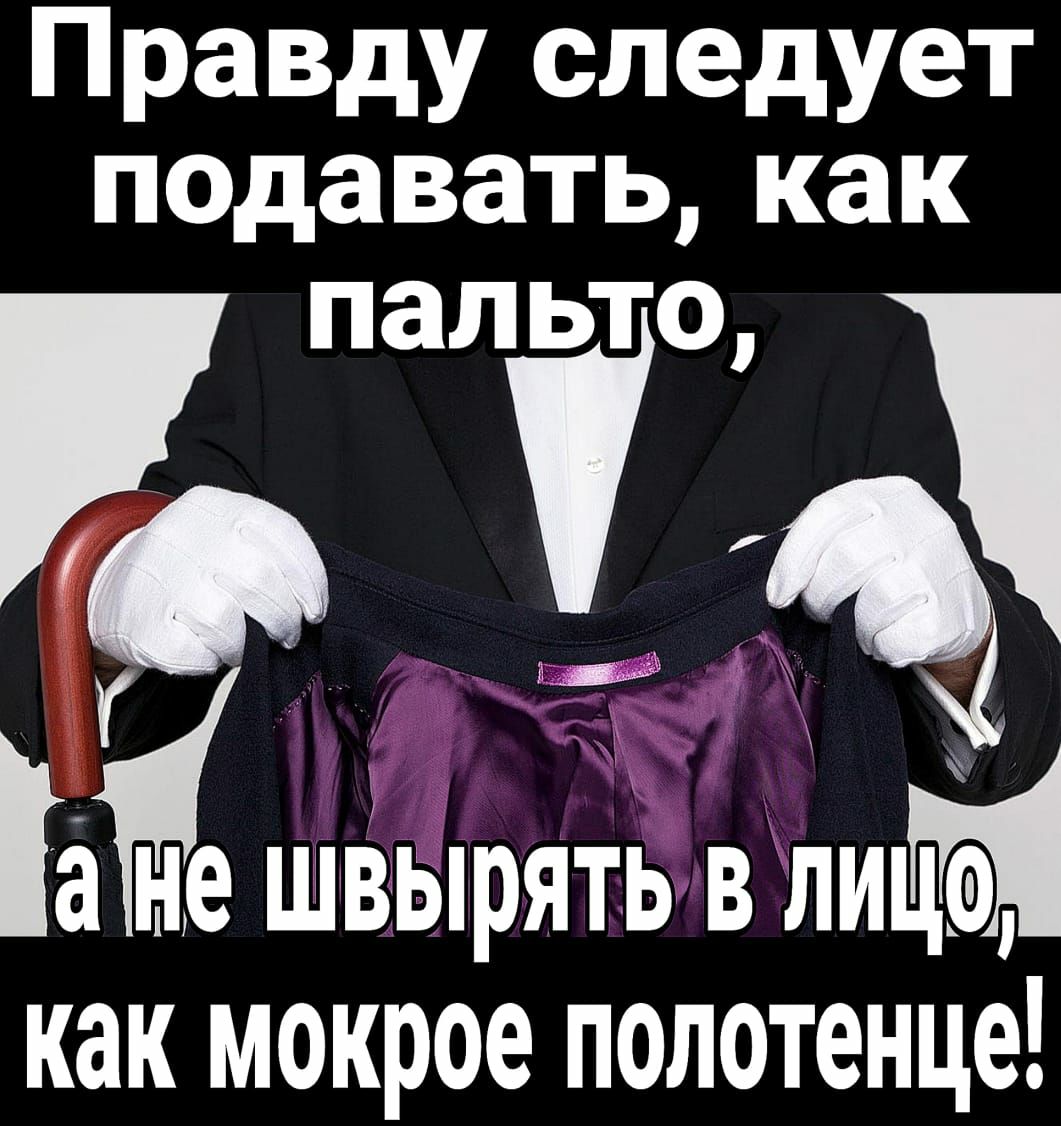 Правду следует надавать как а не швырять в лиц как мокрое полотенце