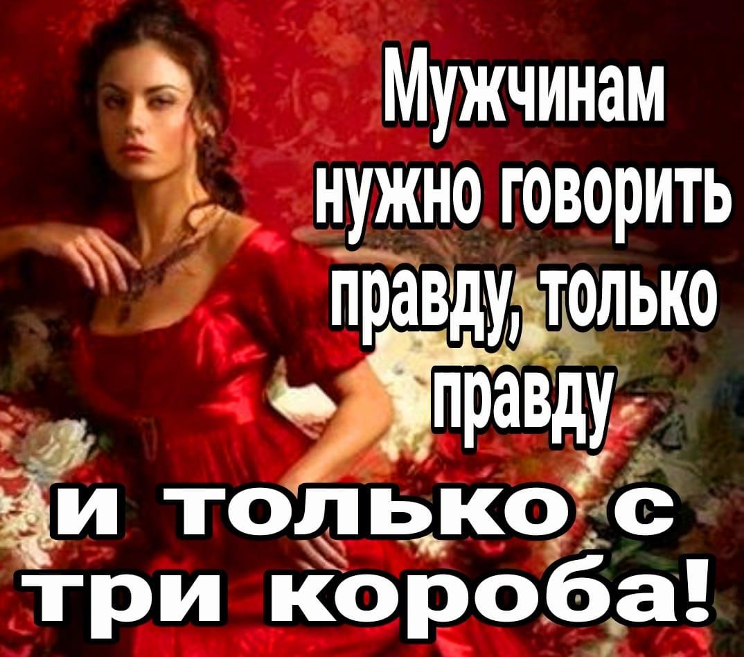 Мужчинам і нужно говорить тівду только пдправдуіё и только Ё три КороЁа