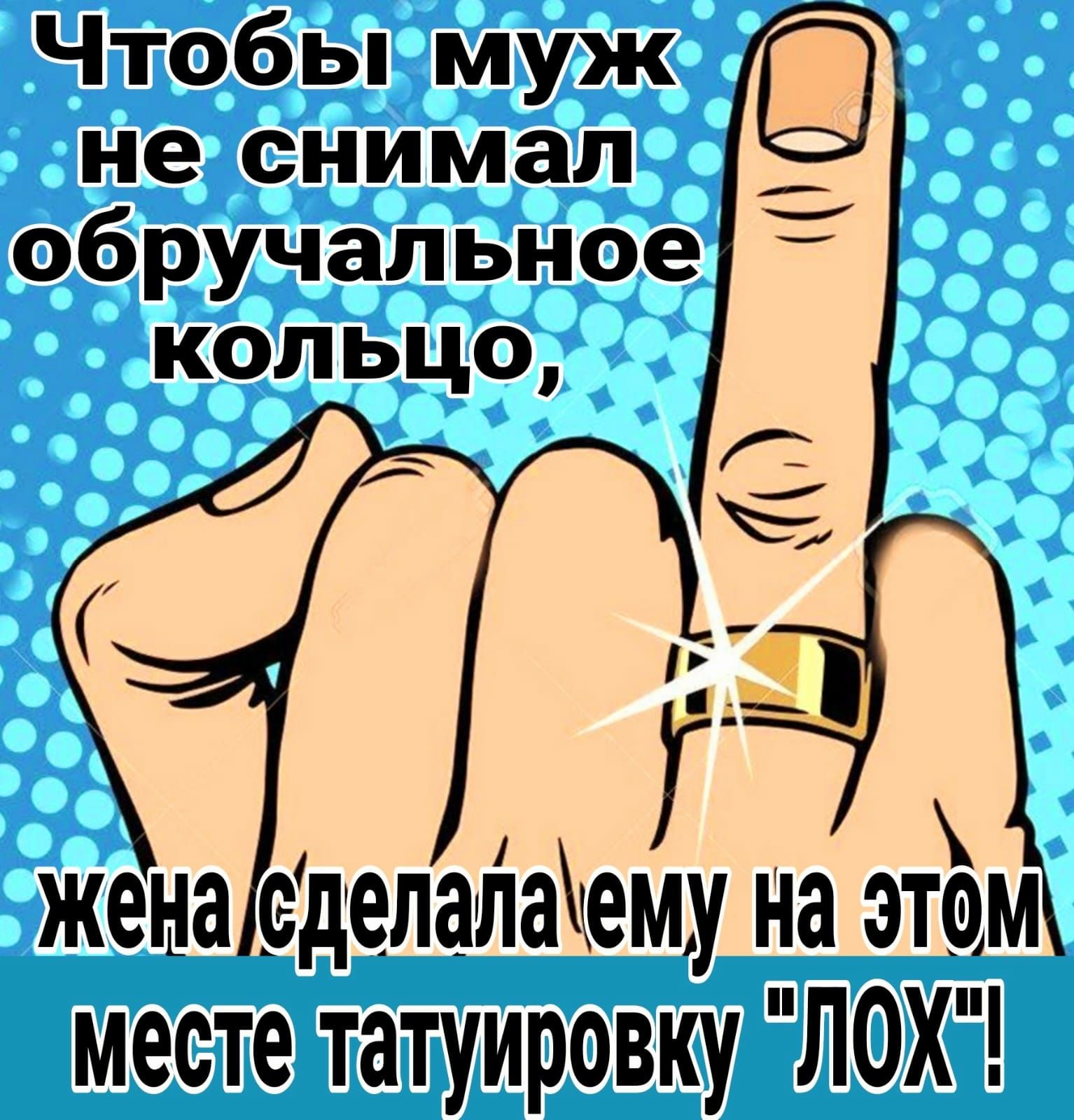 Чтобы муж не снимал обручальное кольцо жена сделалатему на этом месте татуировку ЛОХ