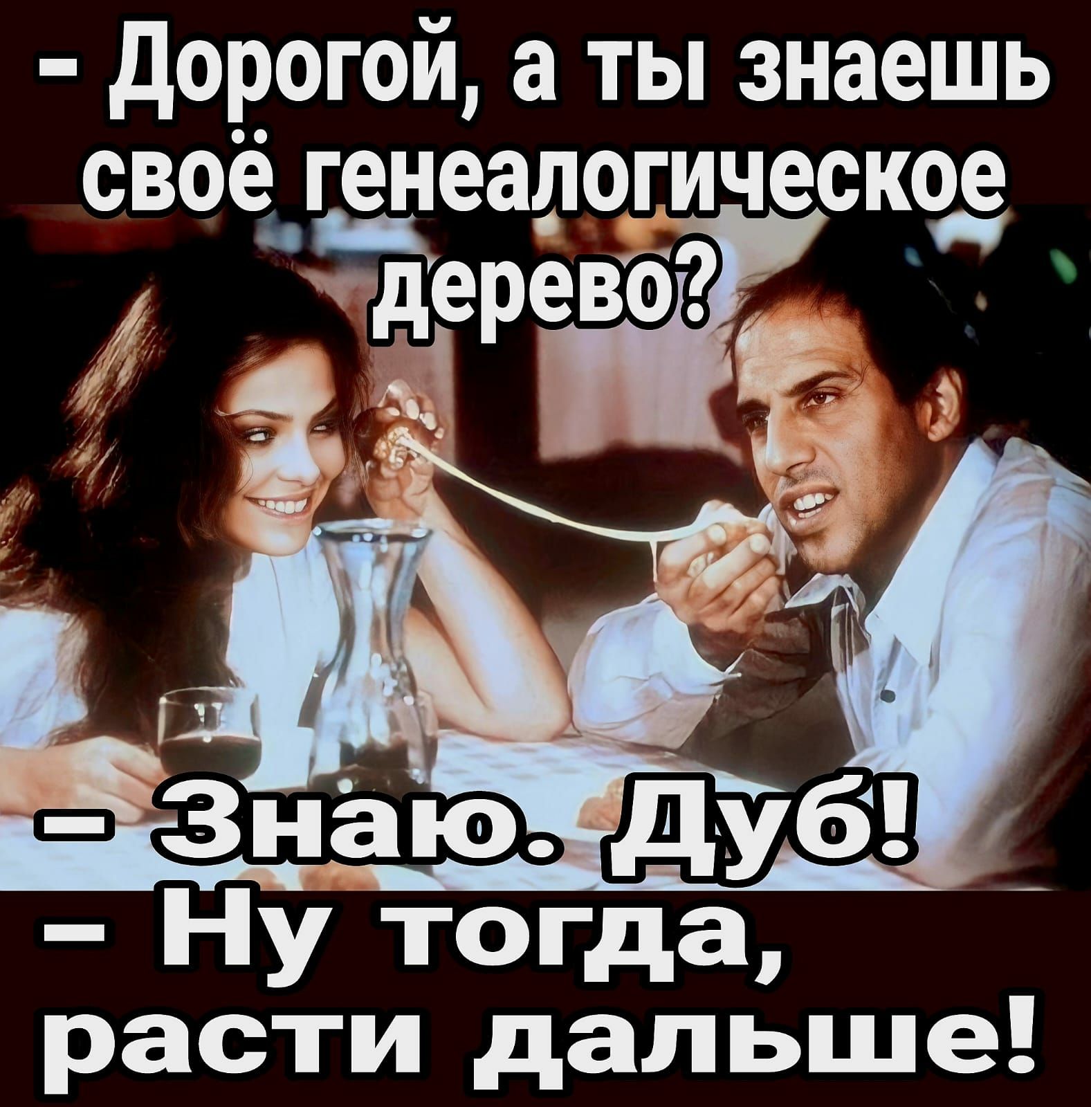 дорогой а ты знаешь своё генеалогическое Ну тогда расти дальше