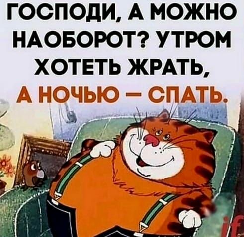 ГООПОдИ А МОЖНО НАОБОРОТ УТРОМ ХОТЕТЬ ЖРАТЬ А СЮЧЬЮ ШГ