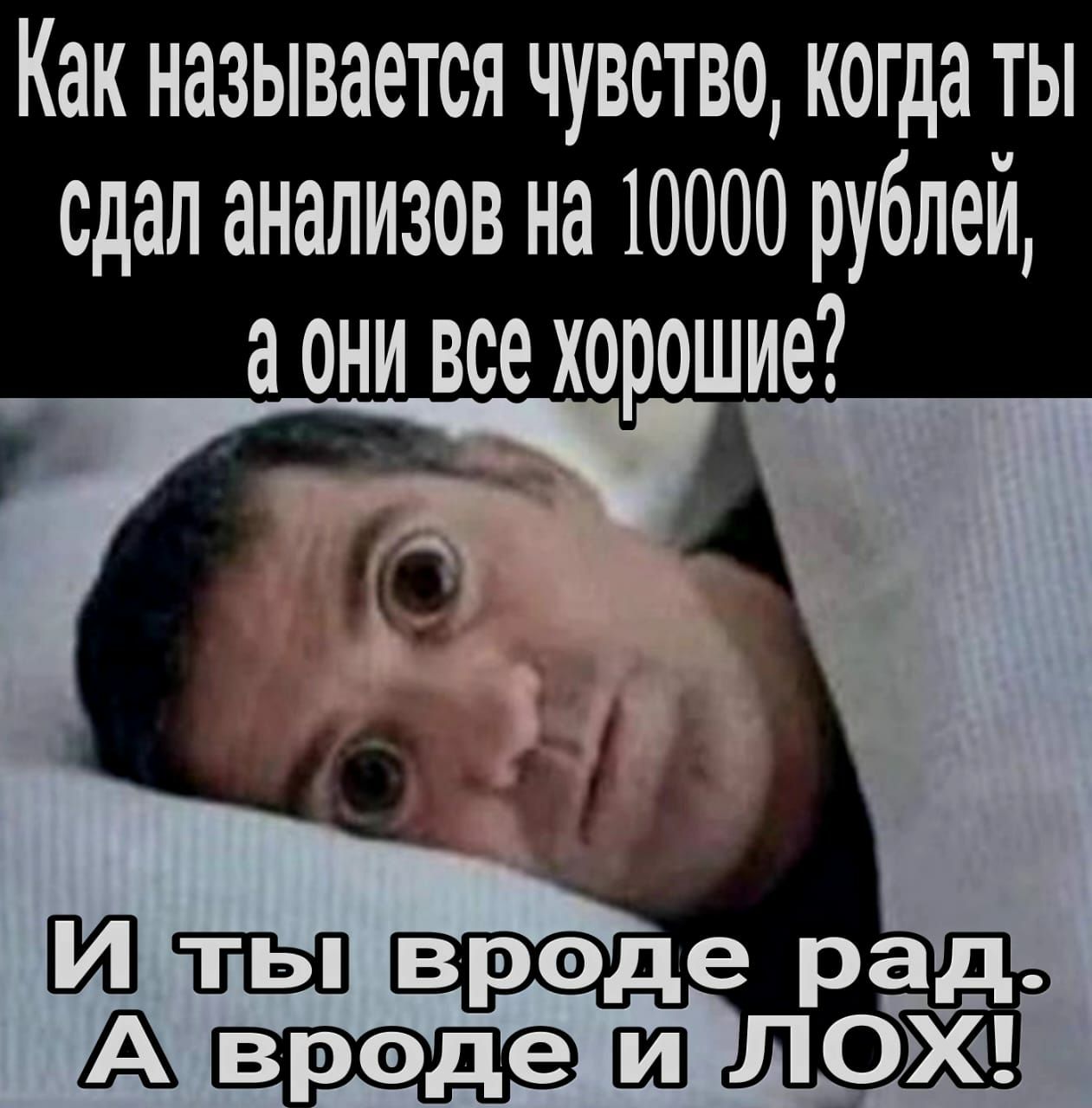 Как называется ЧУВСТВО когда ТЫ сдал анализов на 10000 рублем ОНИ все хорошие