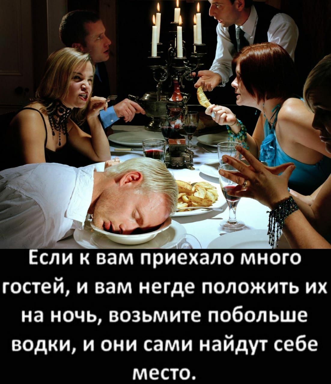 Если к вам приехало много гостей и вам негде положить их на ночь возьмите побольше водки и они сами найдут себе место
