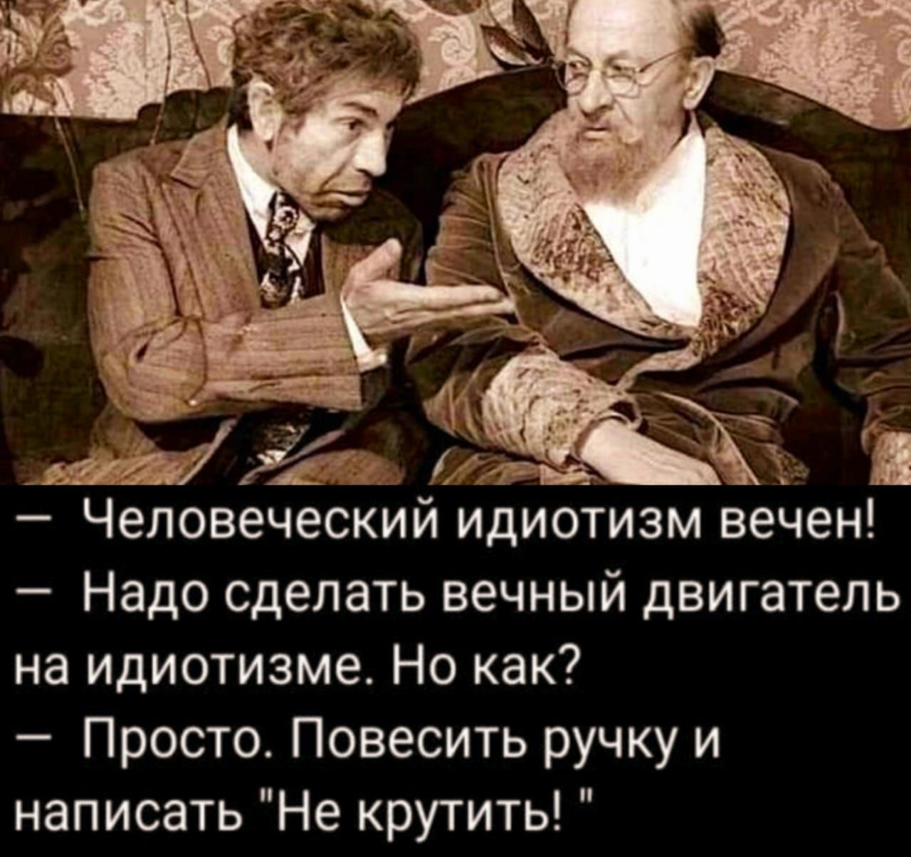 к Человеческий идиотизм вечен Надо сделать вечный двигатель на идиотизме Но как Просто Повесить ручку и написать Не крутить