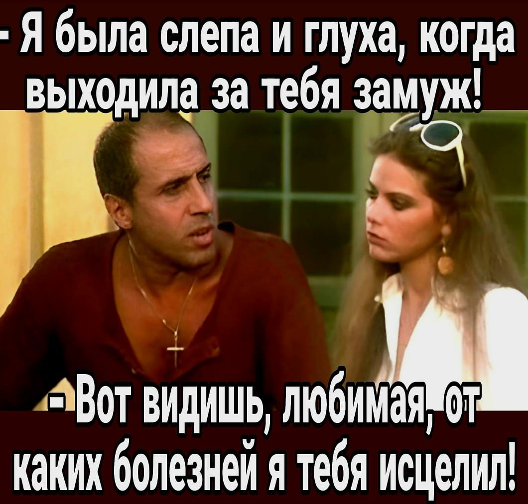 Я была спела и глуха когда _выходилд за тебя замуж ъ _ тВот видишь любимая от каких болезней я тебя исцелил