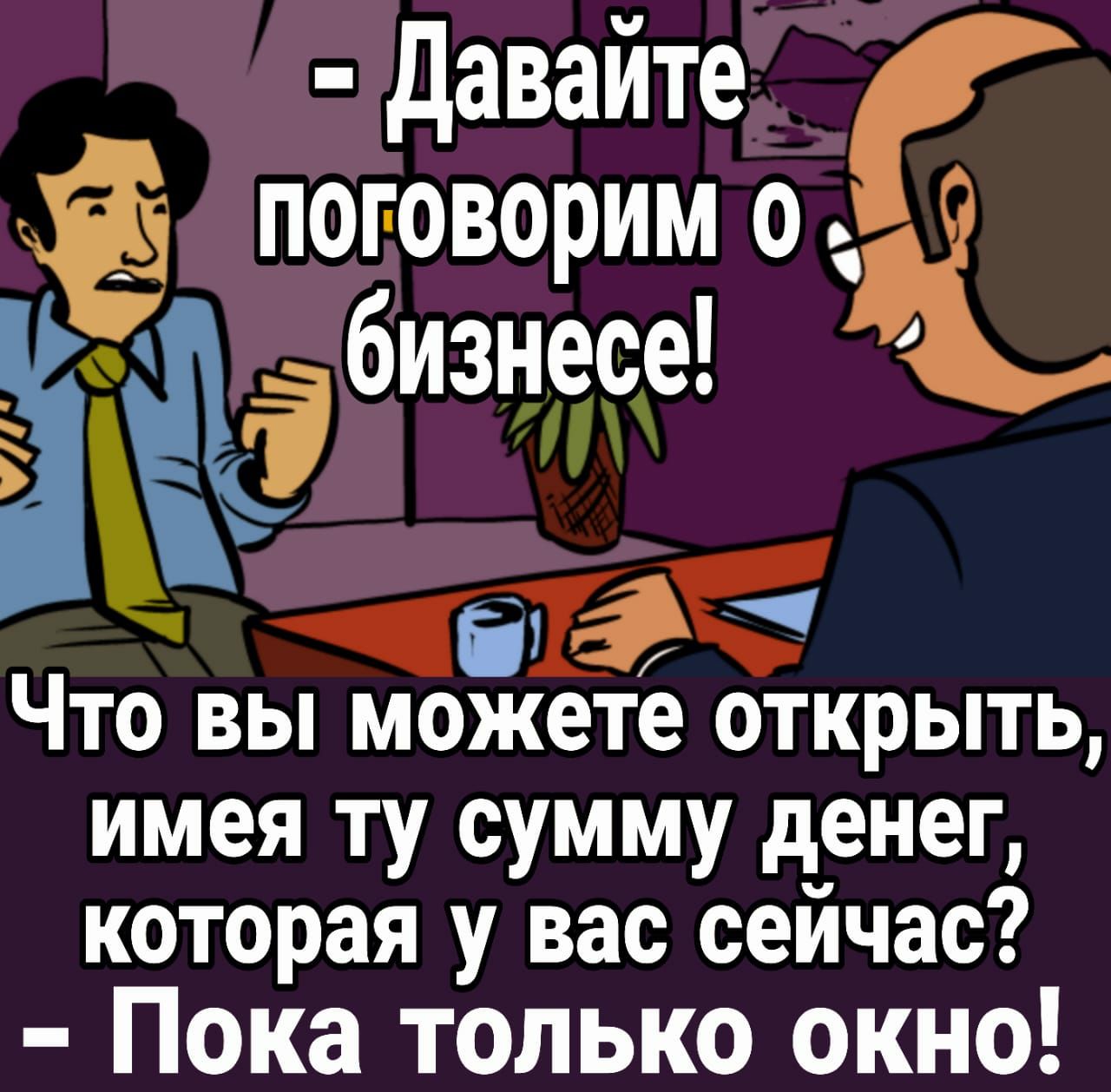 давайте ПОГОВОРИМ 0 5 ібизнесе ііТЭЁ ЧТО ВЫ можете ОТКРЫТЬ имея ту сумму денег которая у вас сейчас Пока только окно