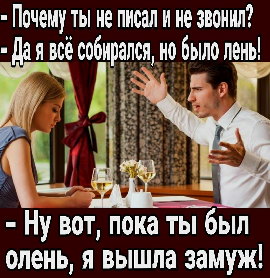 Почему ты не писал и не звонил да я всё собирался но было лень Ну вол пока ты был олень я вышла замуж