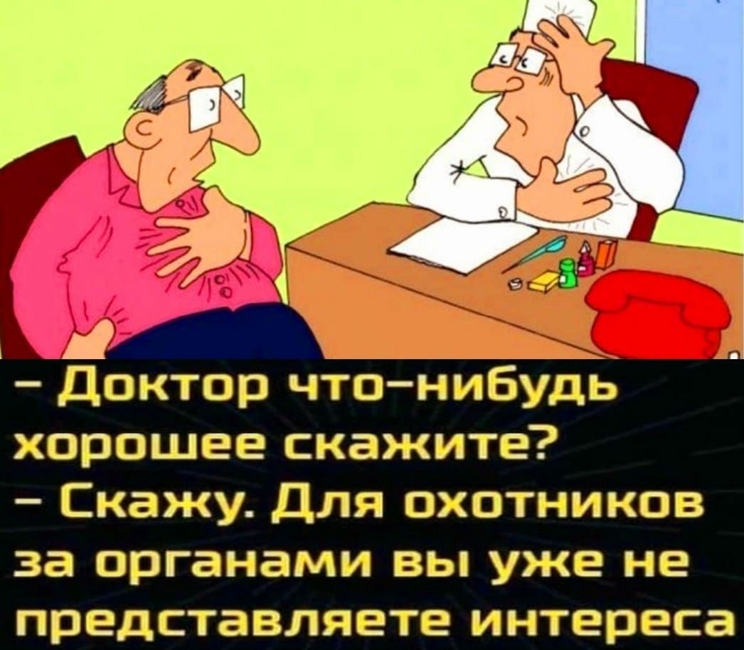 Доктор что нибудь хорошее скажите Скажу для охотников за органами вы уже не представляете интереса