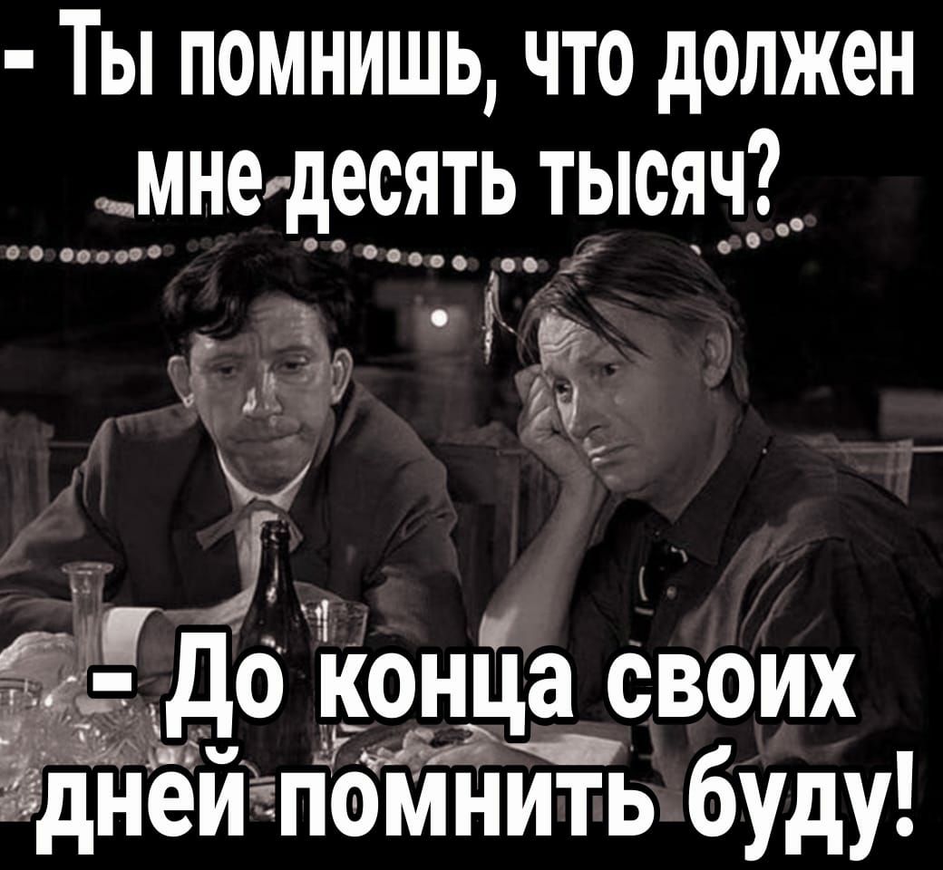 ТЫ ПОМНИШЬ ЧТО должен _мнеидесять тысясуі _ г Ь Ё Пшч ца своих мнить буду _