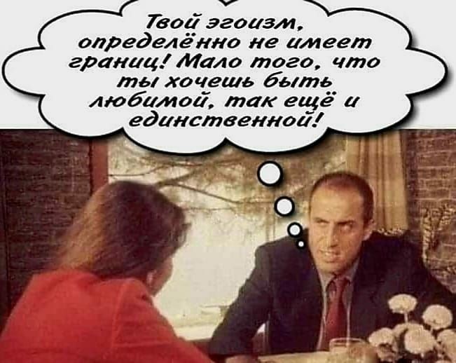 Твой эгоизм определённо не имеет границ Мало того что ты хочешь быть любимой так ещё и единственной
