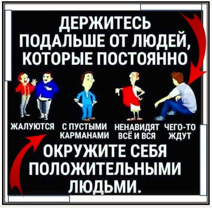 ДЕРЖИТЕОЬ ПОДАЛЬШЕ ОТ ЛЮДЕЙ КОТОРЫЕ ПОСТОЯННО ждлуются спустнми НЕН_АВИЦЯТ чего то КАРщнАми всЁився ждут ОКРУЖИТЕ СЕБЯ ПОЛОЖИТЕЛЬНЫМИ ЛЮДЬМИ