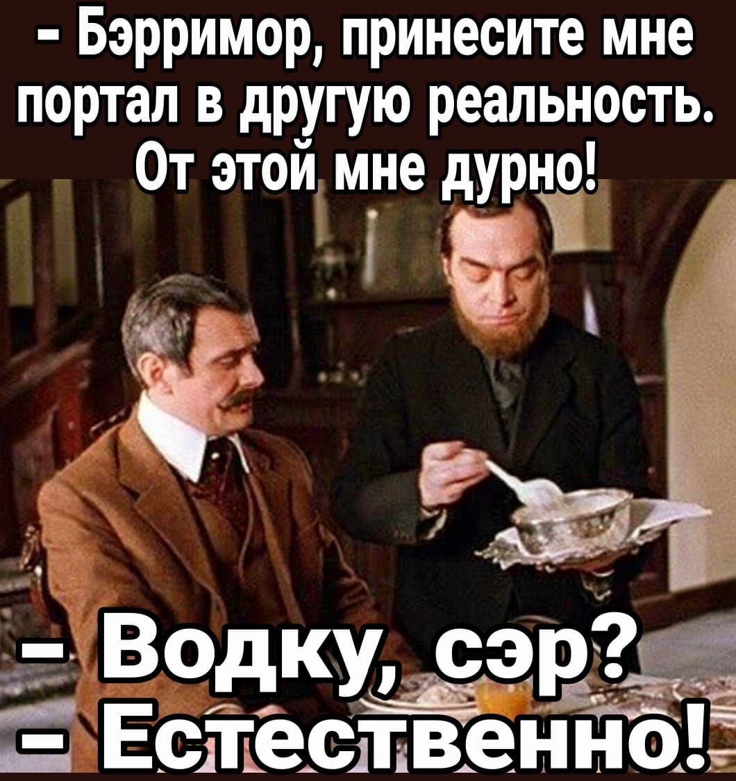 Бэрримор принесите мне портал в другую реальность От этой м_не дурно Водку сари95 іЁ Естественно