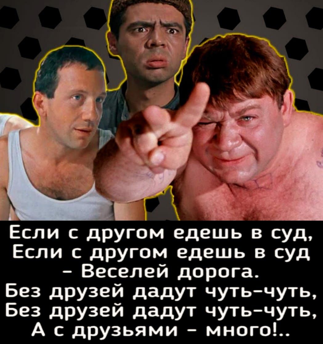 Если с другом едешь в суд Если с другом едешь в суд Веселей дорога Без друзей дадут чутьчуть Без друзей дадут чутьчуть А с друзьями много
