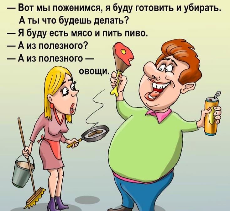 Вот мы поженимся я буду готовить и убирать А ты что будешь делать Я буду епь мясо и пить пиво А из полезного А из полезного