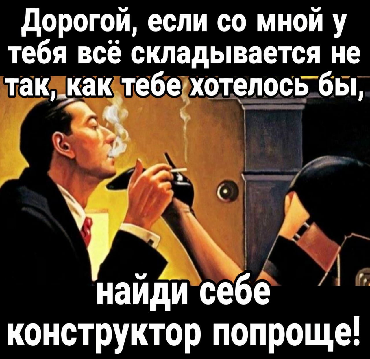 дорогой если со мной у тебя все складывается не така как тебеіхотелоспгбвц і _ Ь найди себе А конструктор попроще