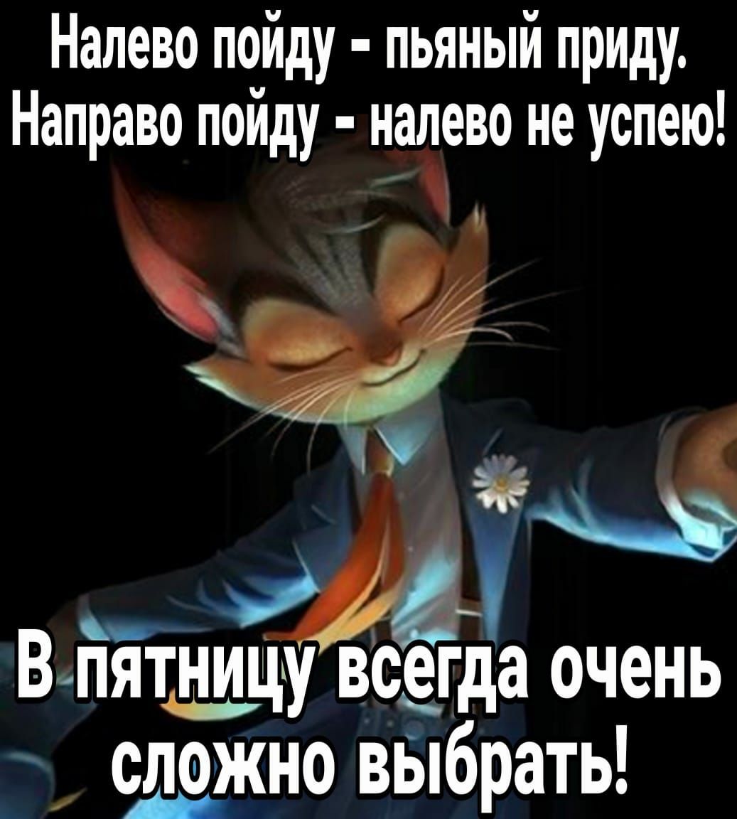 Налево пойду пьяный приду Направо пойду налево не успею а 0 В пятницу всегда очень сложно выбрать