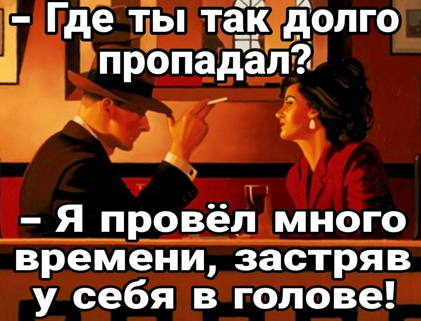 і Гдё ты та_ Ёдёолго пропадал Ьщ Я прівЁН много времени застряв у себя в голове