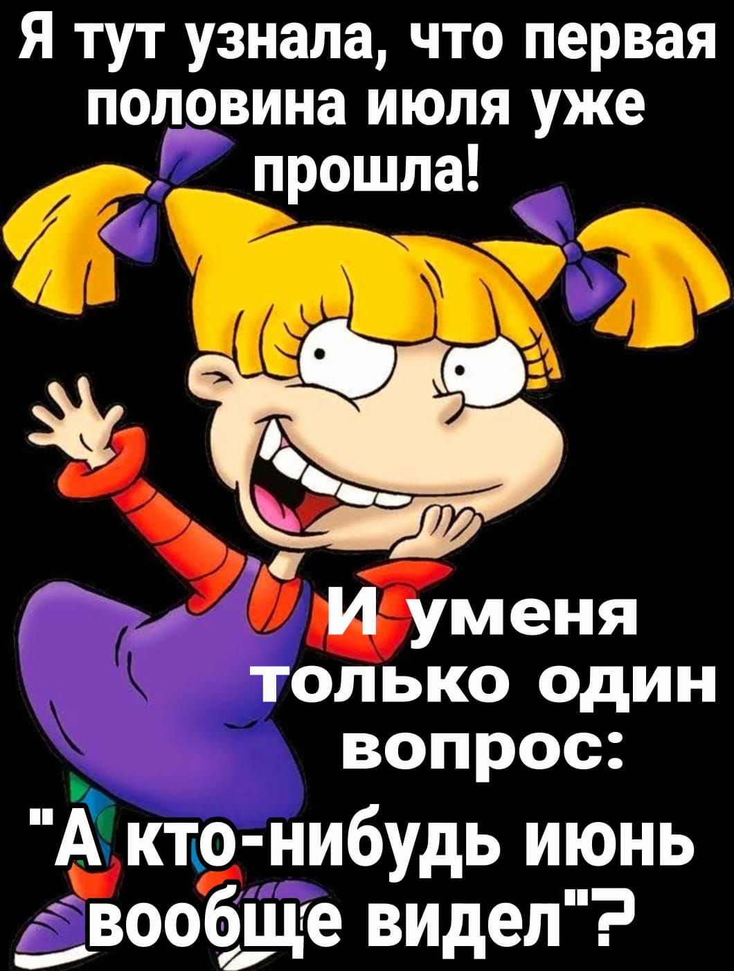 Я тут узнала что первая половина июля уже прошла 34 вопрос А кто нибудь июнь вообщ е видел