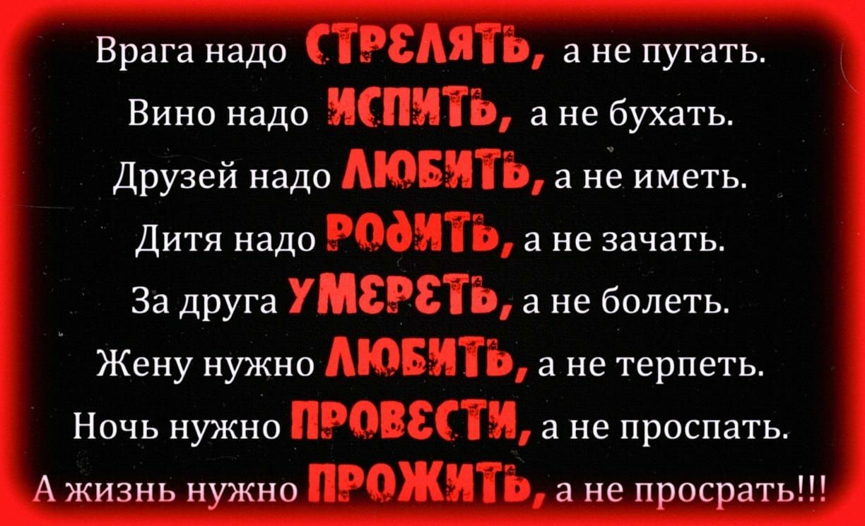 Врага надо Вино надо Друзей надо Дитя надо За друга Жену нужно Ночь нужно Ажизнь нужно а не пугать а не бухать а не иметь 3 не зачать а не бплеть а не терпеть а не проспать а не прапратьі