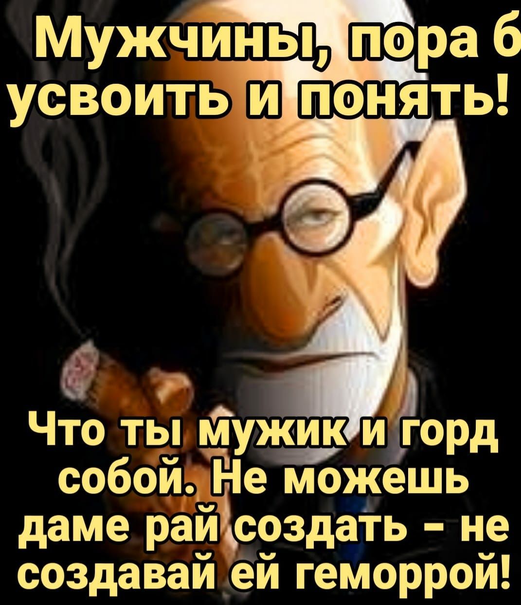 Мужчины пора б усвоить понять Что ты му и горд собой Не можешь даме рай создать не создавайёй геморрой