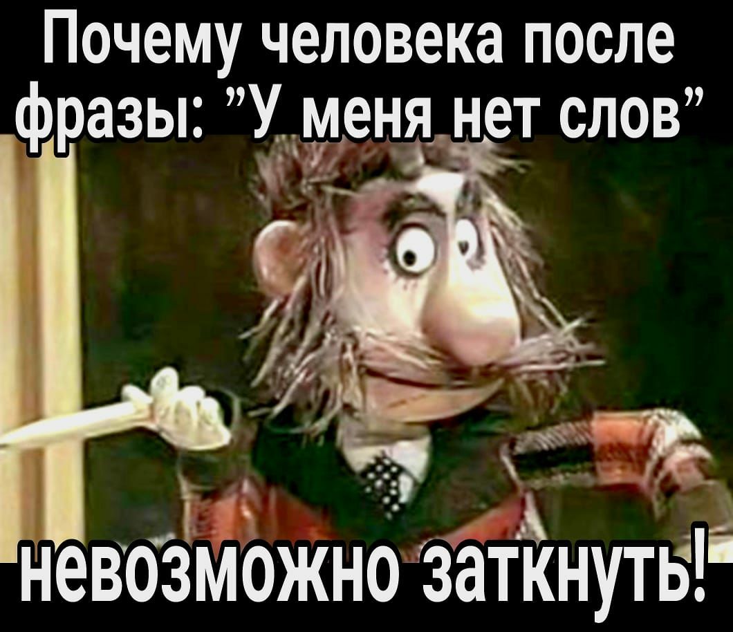 Почему человека после фразы Учьуленямет слов и нево ожнозаткнутьі