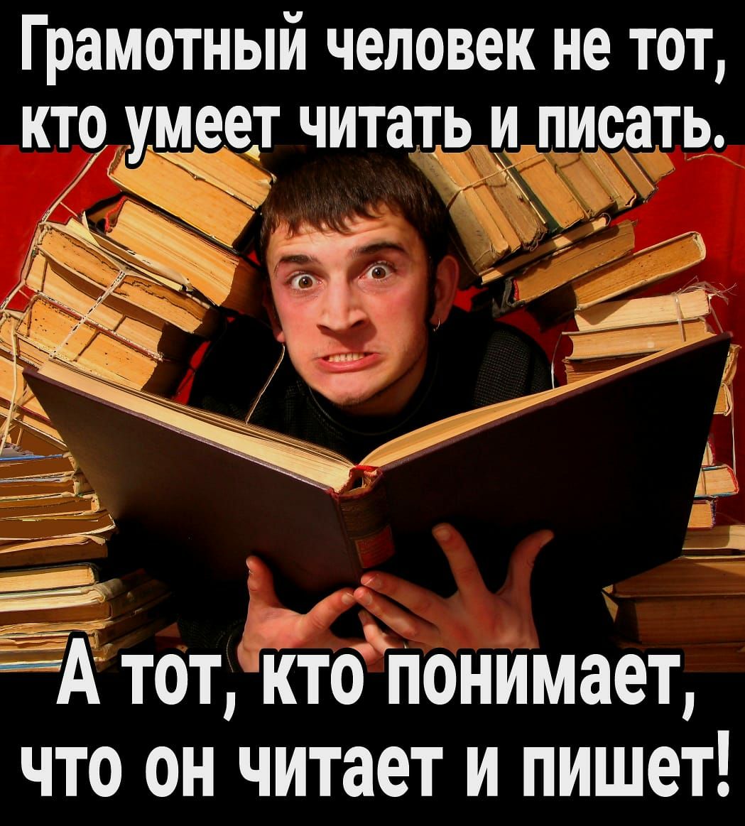 Грамотный человек не ТОТ КТ9 умеет читать И ПИОЗТЬ А тот дктбпонимает что он читает и пишет