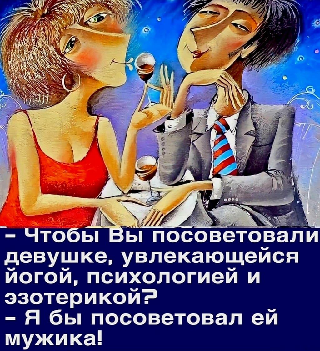 Чтобы ы посоветобали девушке увлекающейся йогой психологией и эзотерикой Я бы посоветовал ей мужика