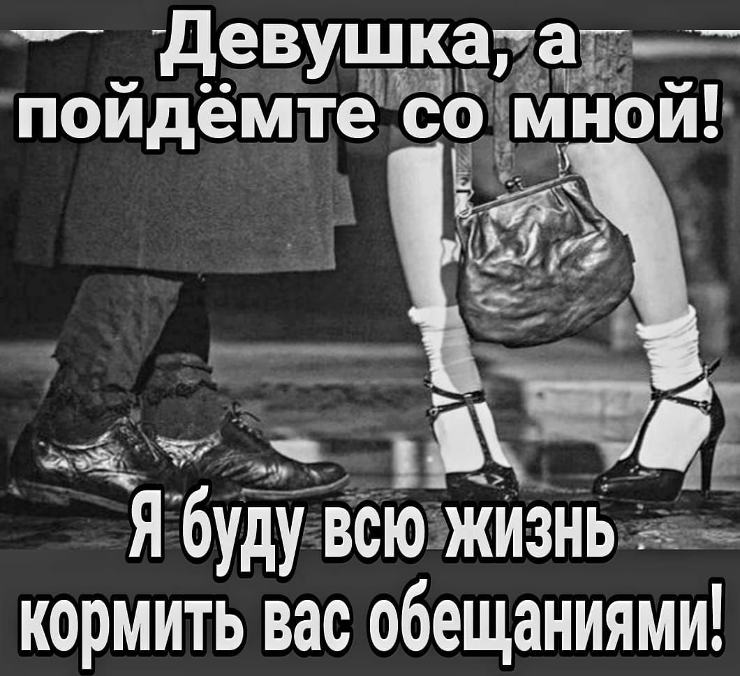 девушка ед пойдёмте сомнои И о тая д Ёдіё буду всю жИзнь кормить вас обещаниями