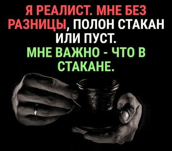 Я РЕАЛИСТ МНЕ БЕЗ РАЗНИЦЫ ПОПОН СТАКАН ИЛИ ПУСТ МНЕ ВАЖНО ЧТО В СТАКАНЕ