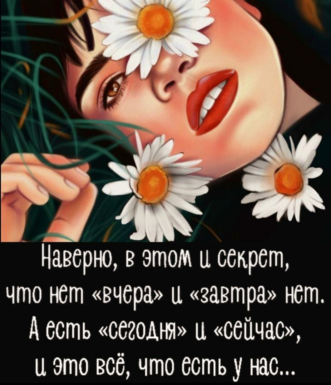 Наверно вэтом ц секрет что нет вчера и завтра нет А есть сегодня и сейчас и это все что сстьу нас