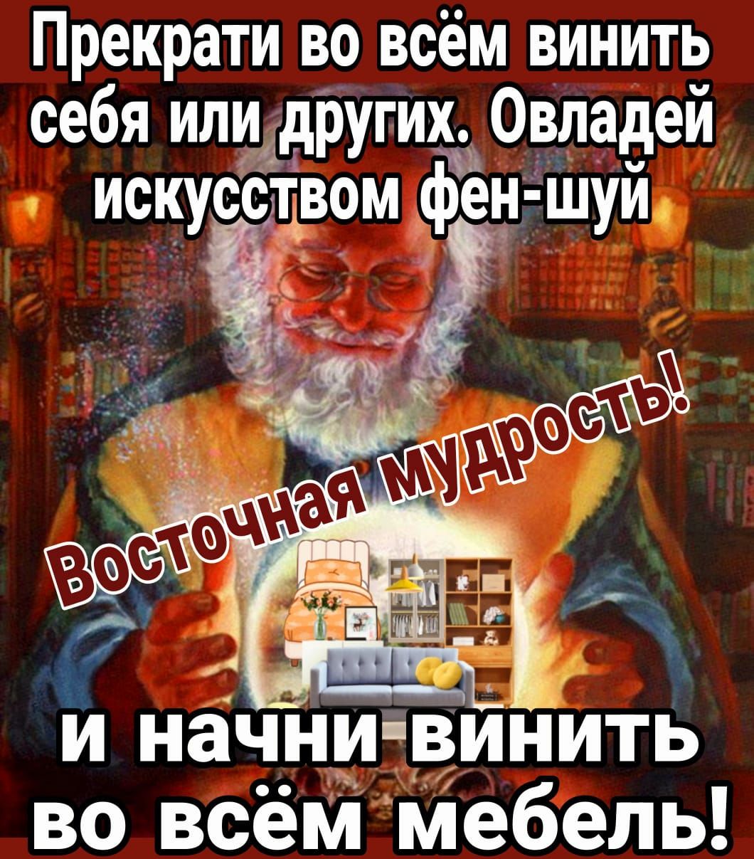 Прекрати во всём винить себя илид других Овладей искусстдвом _фен шуй и начни впнить во всём мебель
