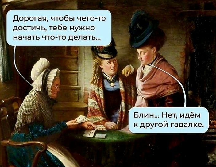 Дорогап чтобы чегото достичь тебе нужно начать что то делать Блин НеТ Идем _ другой гадалке