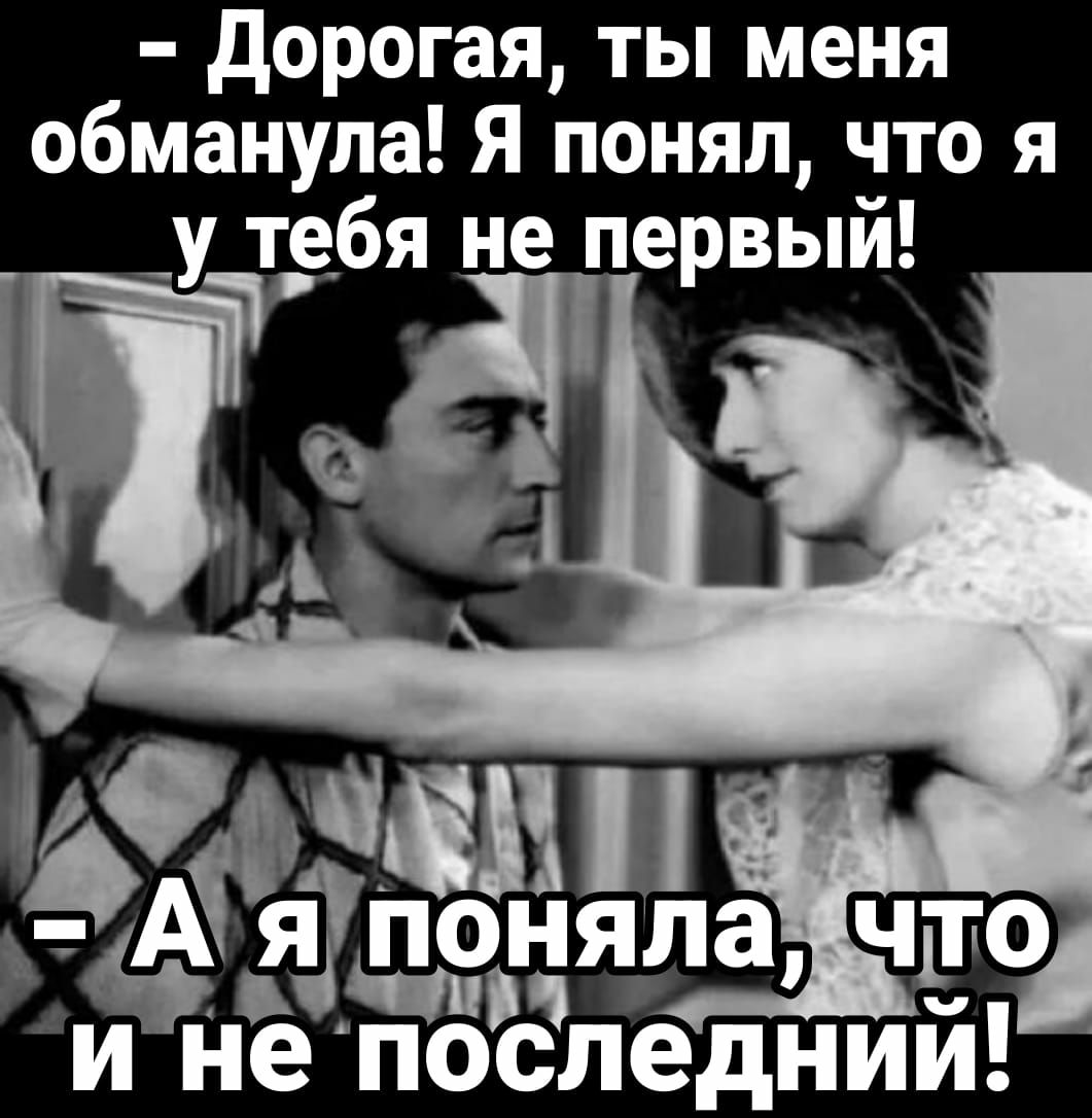 дорогая ты меня обманула Я понял что я _у тебя не первый